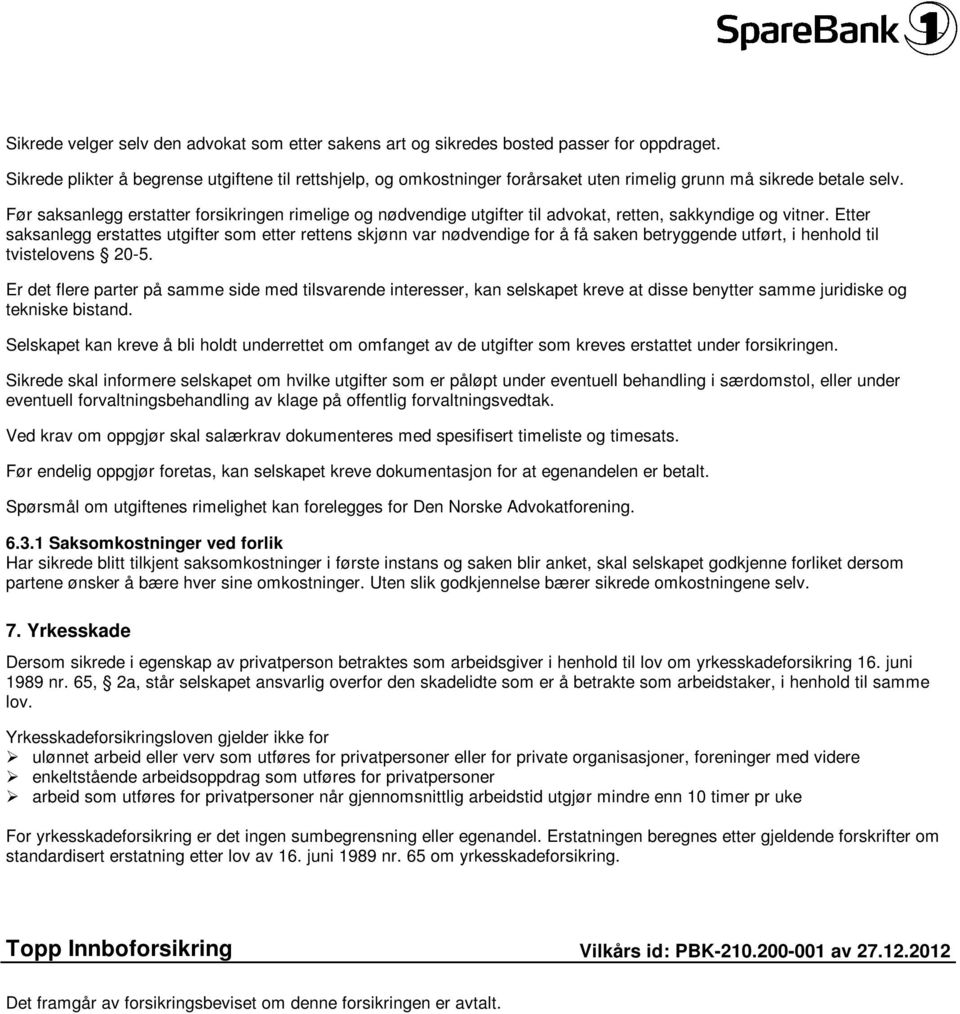 Før saksanlegg erstatter forsikringen rimelige og nødvendige utgifter til advokat, retten, sakkyndige og vitner.