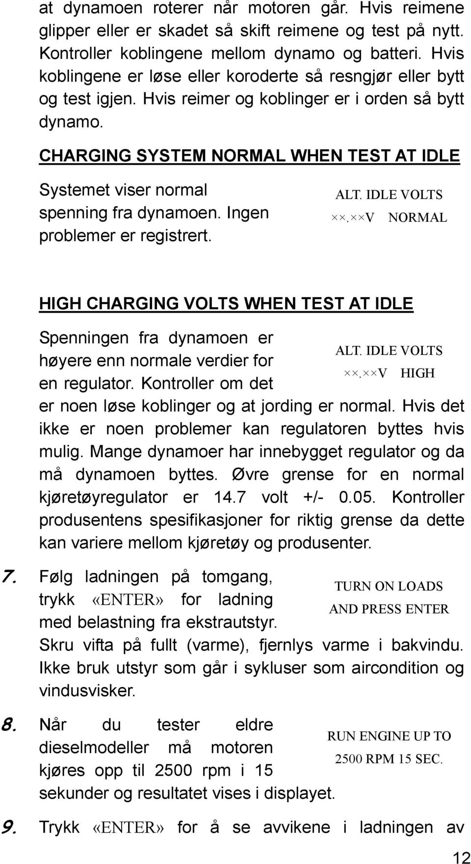 CHARGING SYSTEM NORMAL WHEN TEST AT IDLE Systemet viser normal spenning fra dynamoen. Ingen problemer er registrert. ALT. IDLE VOLTS.