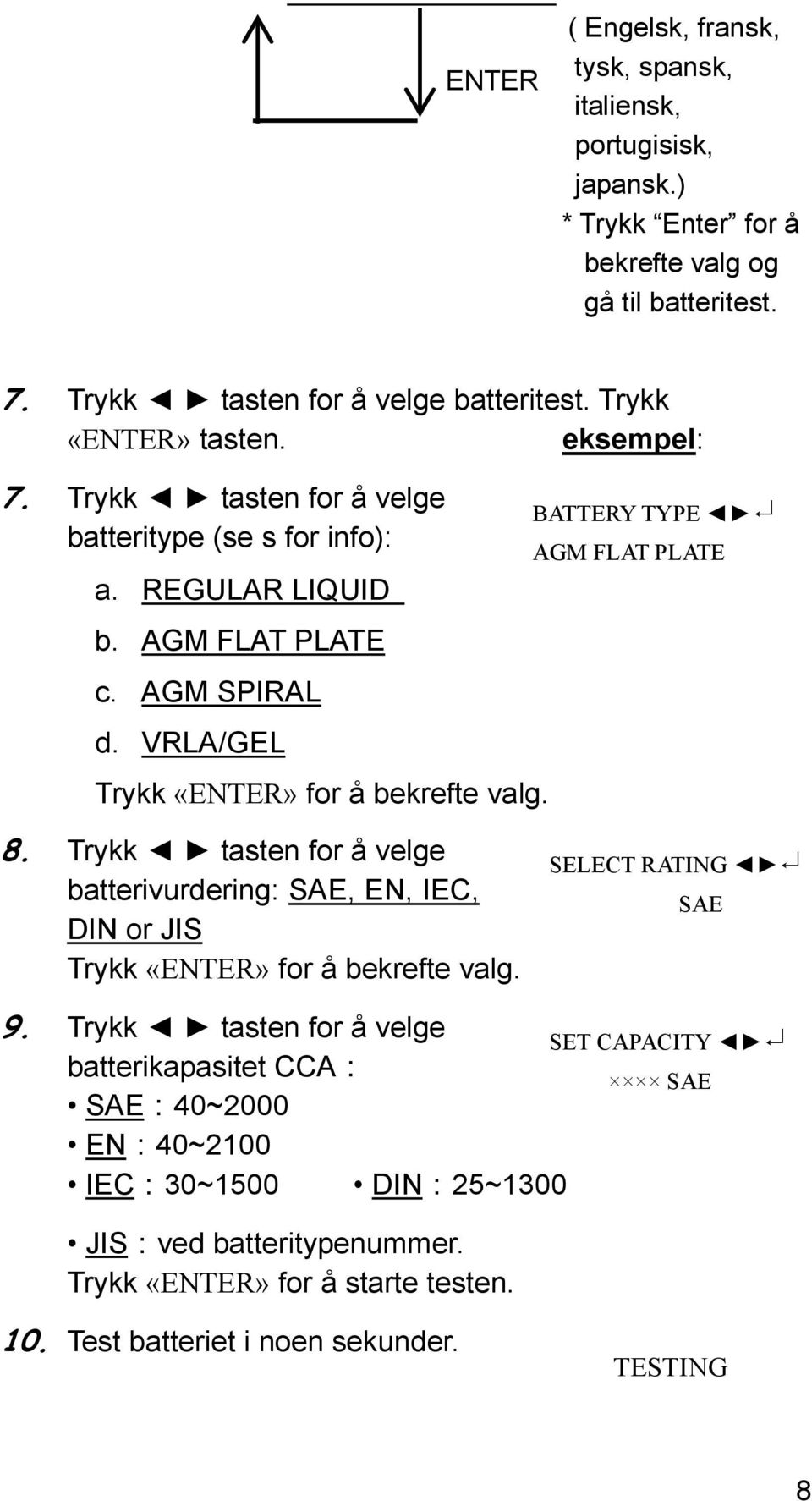 VRLA/GEL Trykk «ENTER» for å bekrefte valg. BATTERY TYPE AGM FLAT PLATE 8. Trykk tasten for å velge batterivurdering: SAE, EN, IEC, DIN or JIS Trykk «ENTER» for å bekrefte valg.