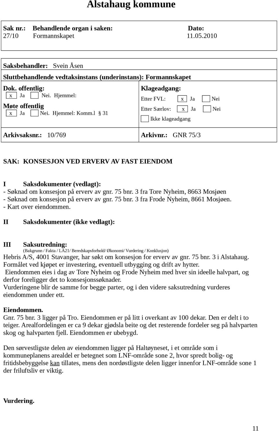 : GNR 75/3 SAK: KONSESJON VED ERVERV AV FAST EIENDOM I Saksdokumenter (vedlagt): - Søknad om konsesjon på erverv av gnr. 75 bnr. 3 fra Tore Nyheim, 8663 Mosjøen - Søknad om konsesjon på erverv av gnr.