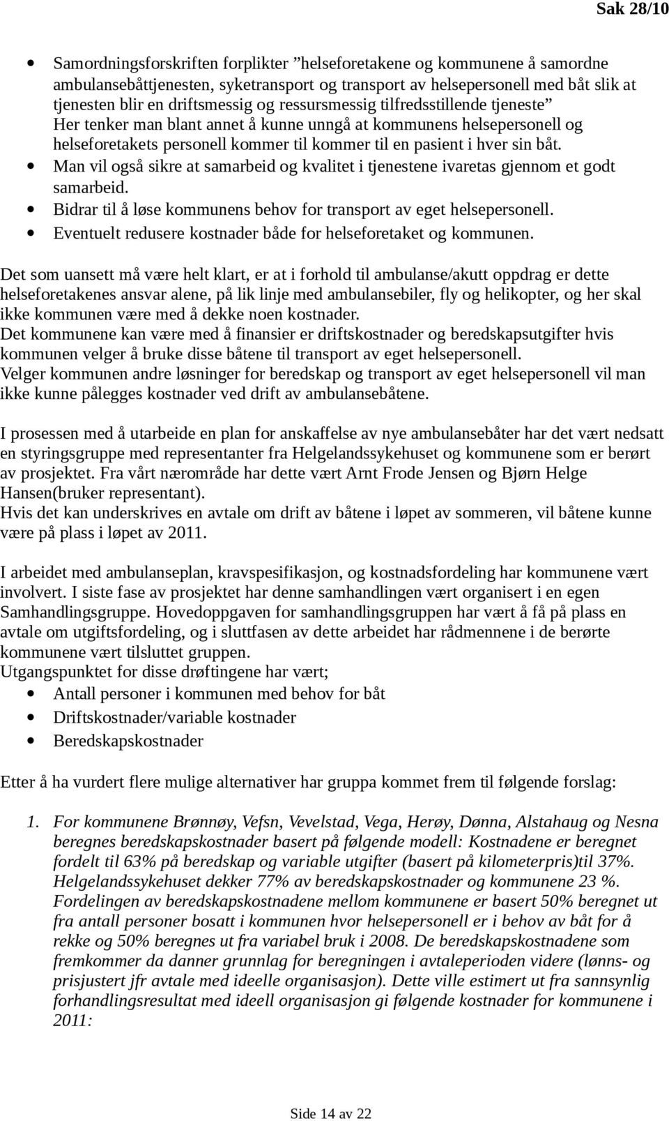 Man vil også sikre at samarbeid og kvalitet i tjenestene ivaretas gjennom et godt samarbeid. Bidrar til å løse kommunens behov for transport av eget helsepersonell.