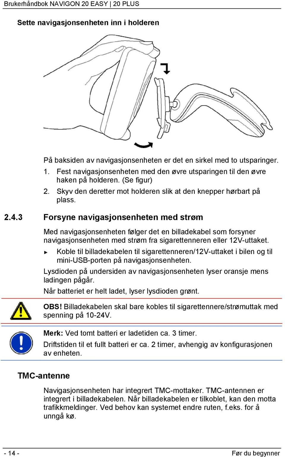 3 Forsyne navigasjonsenheten med strøm Med navigasjonsenheten følger det en billadekabel som forsyner navigasjonsenheten med strøm fra sigarettenneren eller 12V-uttaket.