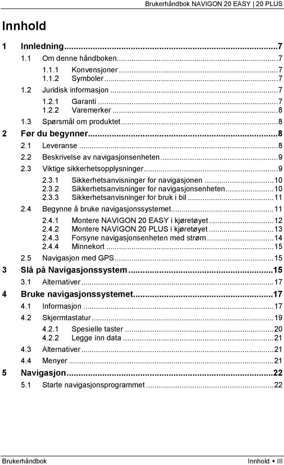 ..10 2.3.3 Sikkerhetsanvisninger for bruk i bil...11 2.4 Begynne å bruke navigasjonssystemet...11 2.4.1 Montere NAVIGON 20 EASY i kjøretøyet...12 2.4.2 Montere NAVIGON 20 PLUS i kjøretøyet...13 2.4.3 Forsyne navigasjonsenheten med strøm.