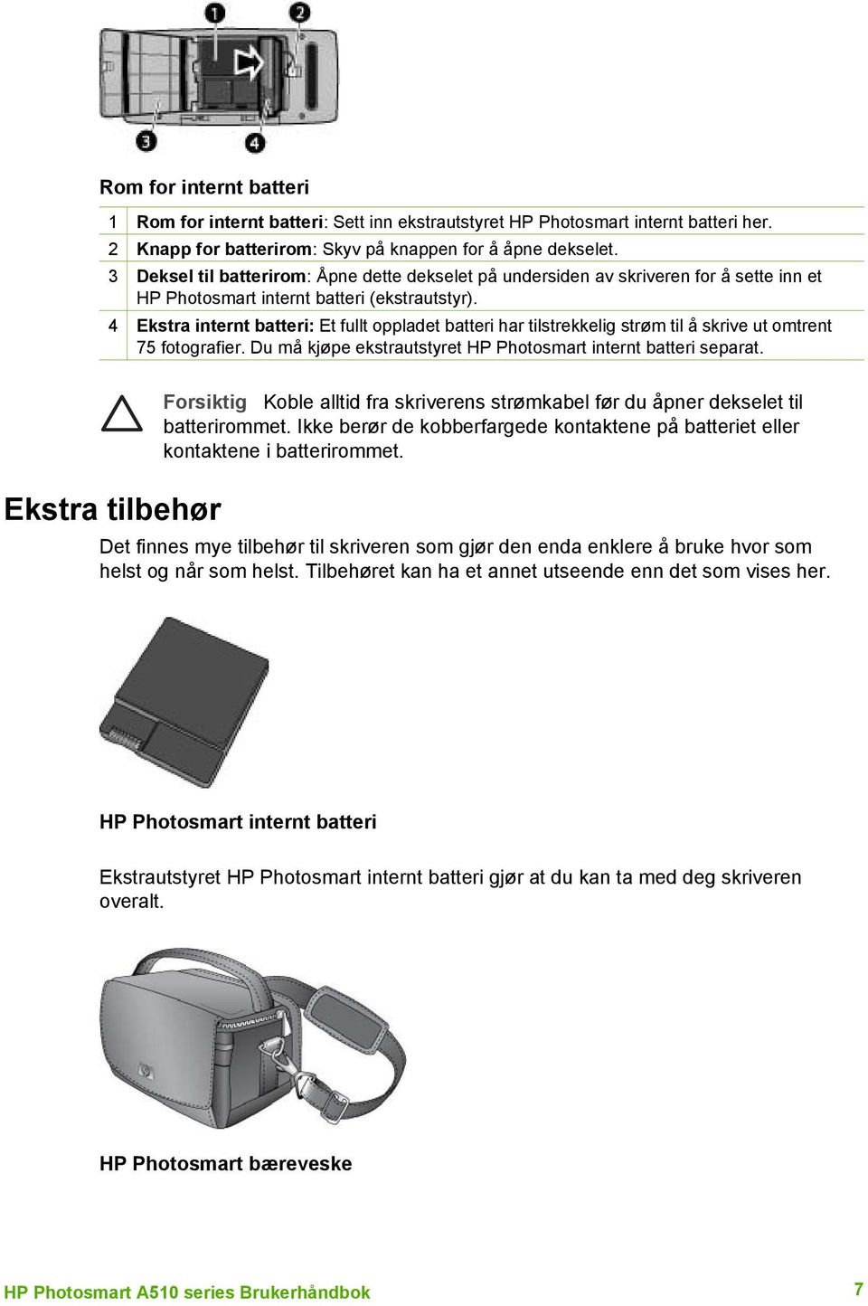 4 Ekstra internt batteri: Et fullt oppladet batteri har tilstrekkelig strøm til å skrive ut omtrent 75 fotografier. Du må kjøpe ekstrautstyret HP Photosmart internt batteri separat.