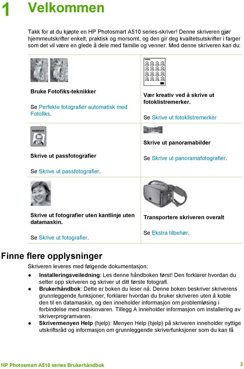 Med denne skriveren kan du: Bruke Fotofiks-teknikker Se Perfekte fotografier automatisk med Fotofiks. Vær kreativ ved å skrive ut fotoklistremerker.