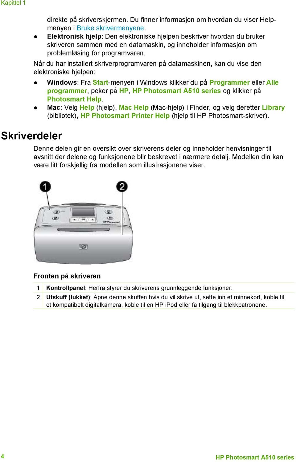 Når du har installert skriverprogramvaren på datamaskinen, kan du vise den elektroniske hjelpen: Windows: Fra Start-menyen i Windows klikker du på Programmer eller Alle programmer, peker på HP, HP