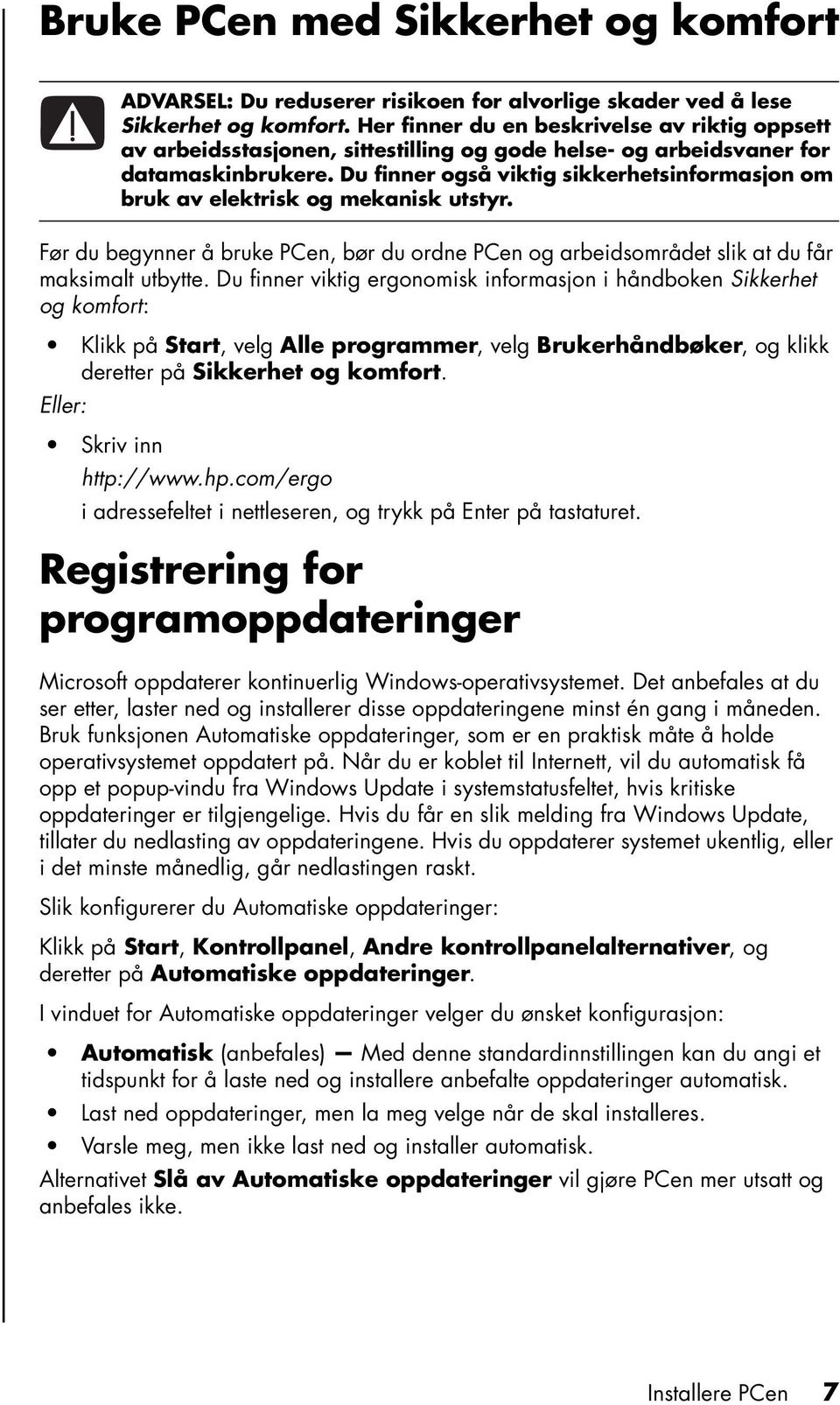 Du finner også viktig sikkerhetsinformasjon om bruk av elektrisk og mekanisk utstyr. Før du begynner å bruke PCen, bør du ordne PCen og arbeidsområdet slik at du får maksimalt utbytte.