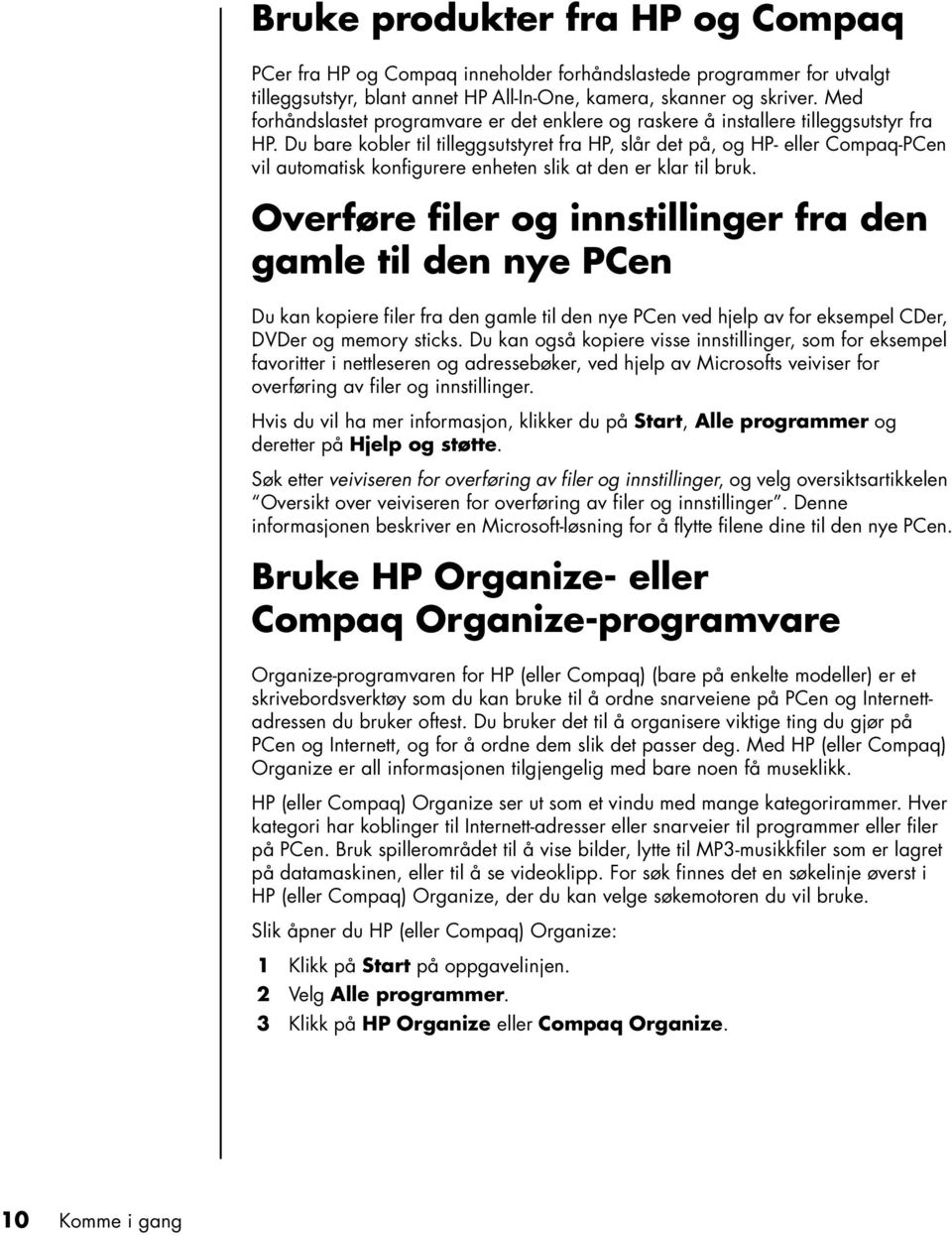 Du bare kobler til tilleggsutstyret fra HP, slår det på, og HP- eller Compaq-PCen vil automatisk konfigurere enheten slik at den er klar til bruk.