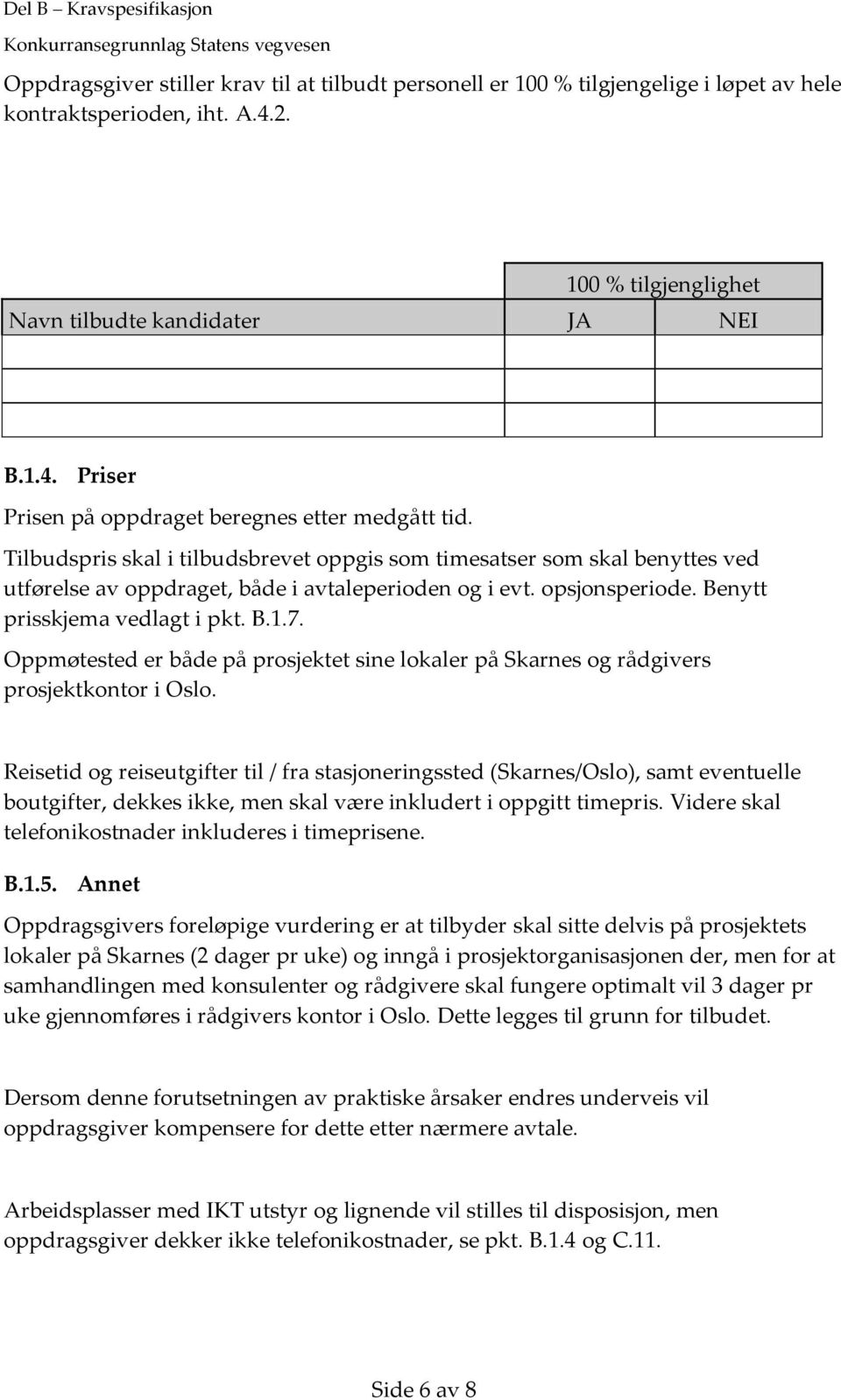 Tilbudspris skal i tilbudsbrevet oppgis som timesatser som skal benyttes ved utførelse av oppdraget, både i avtaleperioden og i evt. opsjonsperiode. Benytt prisskjema vedlagt i pkt. B.1.7.