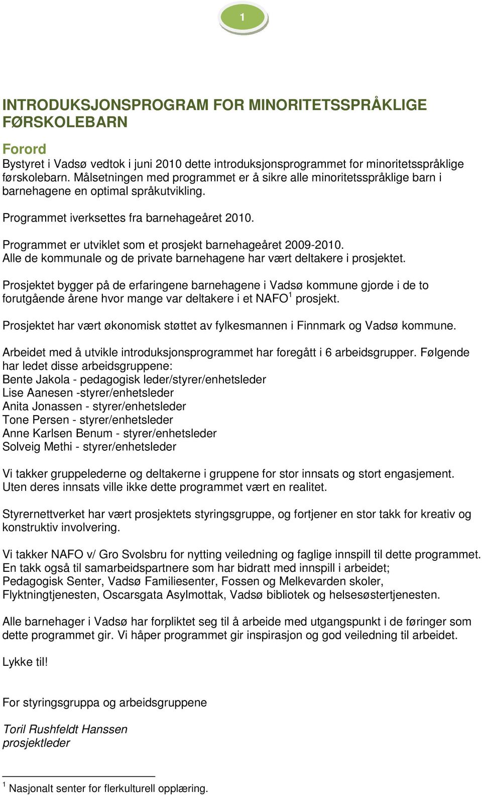 Programmet er utviklet som et prosjekt barnehageåret 2009-2010. Alle de kommunale og de private barnehagene har vært deltakere i prosjektet.