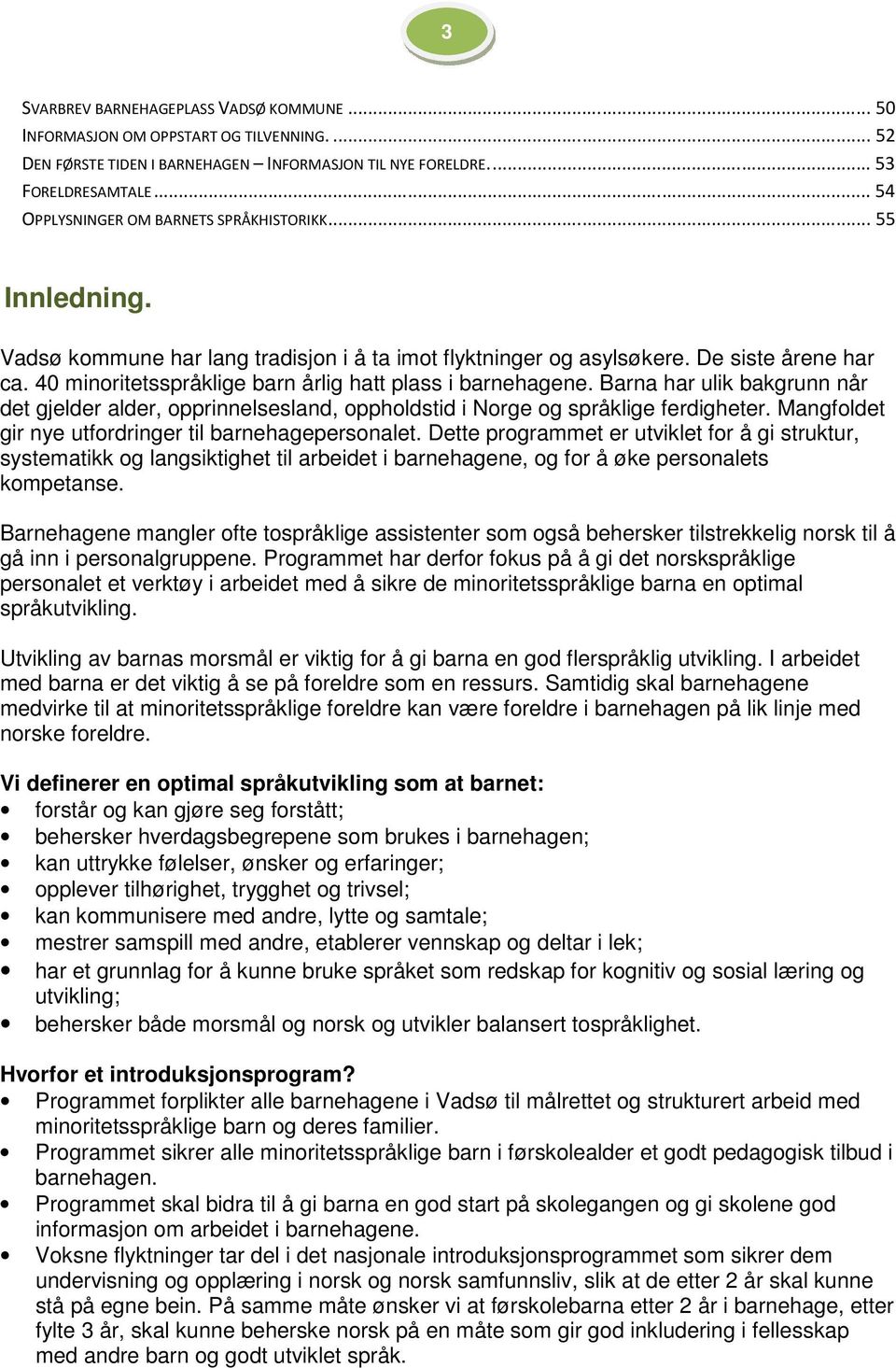 40 minoritetsspråklige barn årlig hatt plass i barnehagene. Barna har ulik bakgrunn når det gjelder alder, opprinnelsesland, oppholdstid i Norge og språklige ferdigheter.