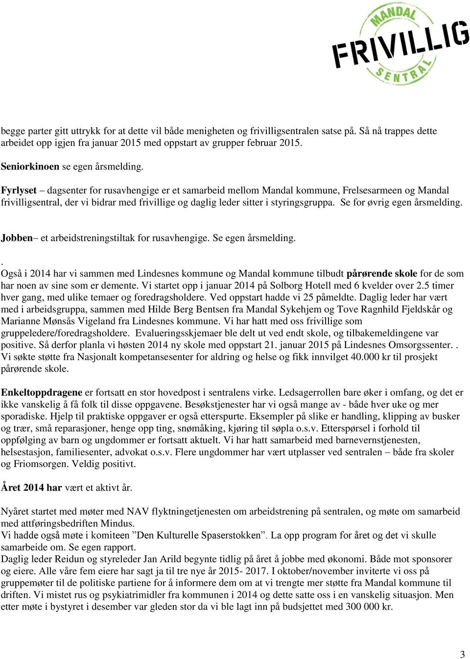 Fyrlyset dagsenter for rusavhengige er et samarbeid mellom Mandal kommune, Frelsesarmeen og Mandal frivilligsentral, der vi bidrar med frivillige og daglig leder sitter i styringsgruppa.