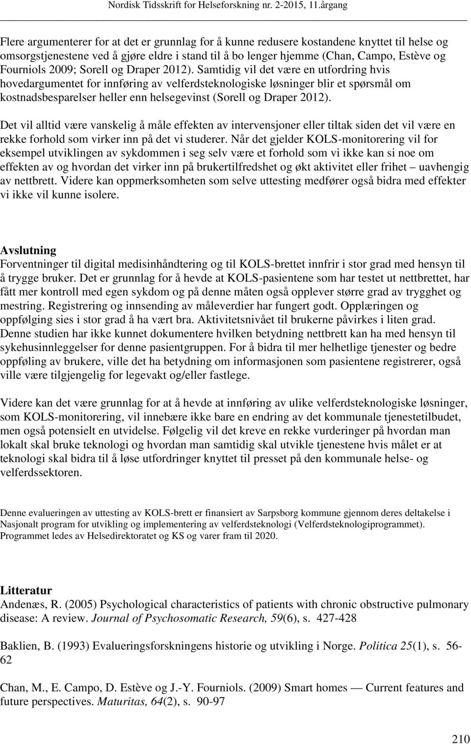 Samtidig vil det være en utfordring hvis hovedargumentet for innføring av velferdsteknologiske løsninger blir et spørsmål om kostnadsbesparelser heller enn helsegevinst (Sorell og Draper 2012).