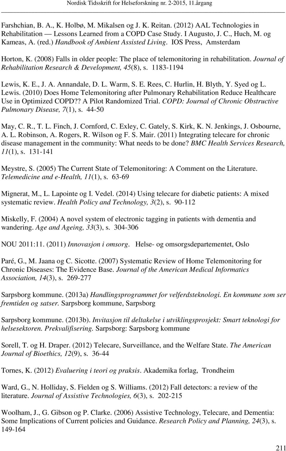 Journal of Rehabilitation Research & Development, 45(8), s. 1183-1194 Lewis, K. E., J. A. Annandale, D. L. Warm, S. E. Rees, C. Hurlin, H. Blyth, Y. Syed og L. Lewis. (2010) Does Home Telemonitoring after Pulmonary Rehabilitation Reduce Healthcare Use in Optimized COPD?