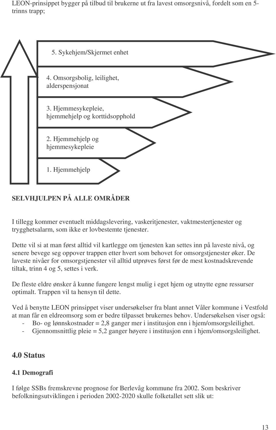 Hjemmehjelp SELVHJULPEN PÅ ALLE OMRÅDER I tillegg kommer eventuelt middagslevering, vaskeritjenester, vaktmestertjenester og trygghetsalarm, som ikke er lovbestemte tjenester.