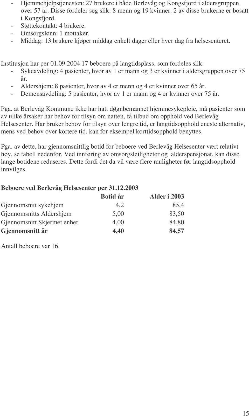 2004 17 beboere på langtidsplass, som fordeles slik: - Sykeavdeling: 4 pasienter, hvor av 1 er mann og 3 er kvinner i aldersgruppen over 75 år.