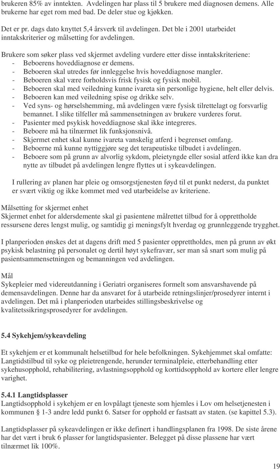 Brukere som søker plass ved skjermet avdeling vurdere etter disse inntakskriteriene: - Beboerens hoveddiagnose er demens. - Beboeren skal utredes før innleggelse hvis hoveddiagnose mangler.