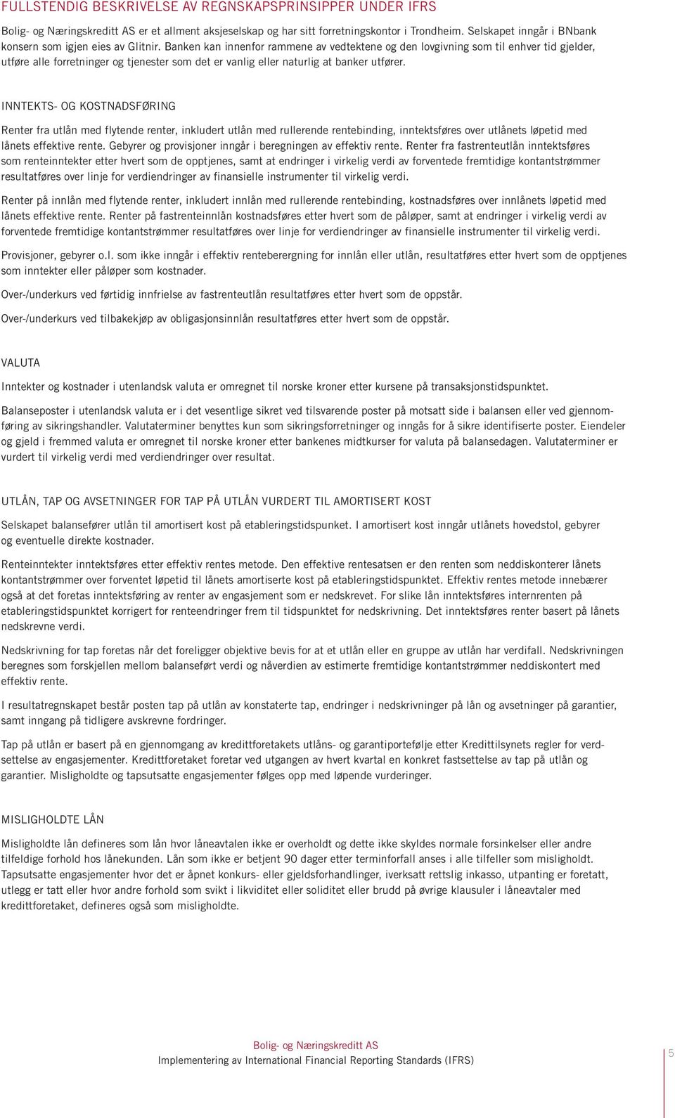 INNTEKTS- OG KOSTNADSFØRING Renter fra utlån med flytende renter, inkludert utlån med rullerende rentebinding, inntektsføres over utlånets løpetid med lånets effektive rente.