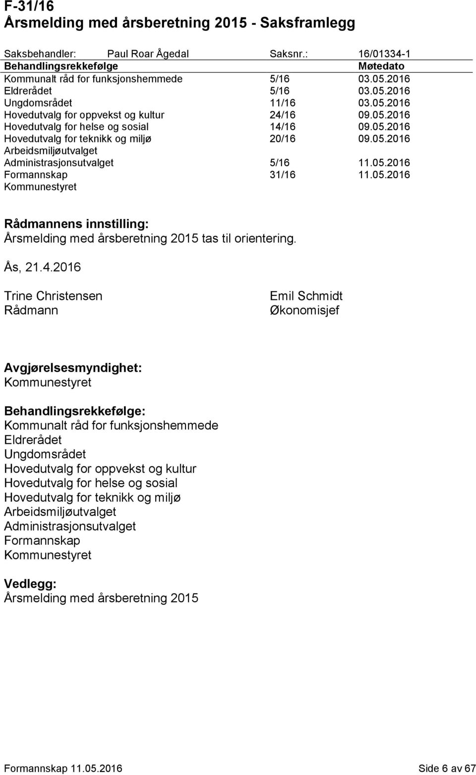 05.2016 Arbeidsmiljøutvalget Administrasjonsutvalget 5/16 11.05.2016 Formannskap 31/16 11.05.2016 Rådmannens innstilling: Årsmelding med årsberetning 2015 tas til orientering. Ås, 21.4.