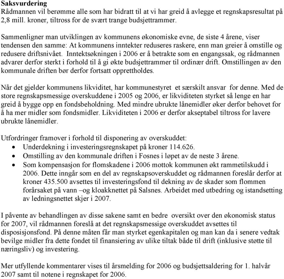 Inntektsøkningen i 2006 er å betrakte som en engangssak, og rådmannen advarer derfor sterkt i forhold til å gi økte budsjettrammer til ordinær drift.