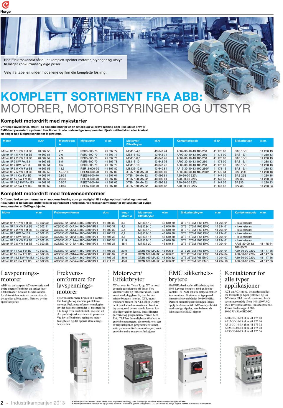 til EMC-komponenter i systemet. Her finner du alle nødvendige komponenter. Sjekk nettbutikken eller kontakt en selger hos Elektroskandia for lagerstatus. Motor el.nr Motorstrøm Mykstarter el-nr.