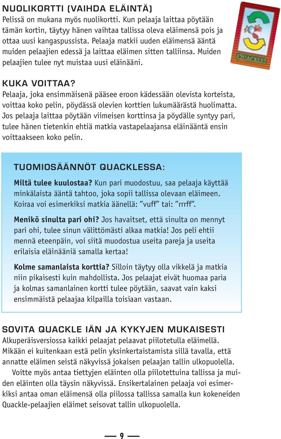 Pelaaja, joka ensimmäisenä pääsee eroon kädessään olevista korteista, voittaa koko pelin, pöydässä olevien korttien lukumäärästä huolimatta.