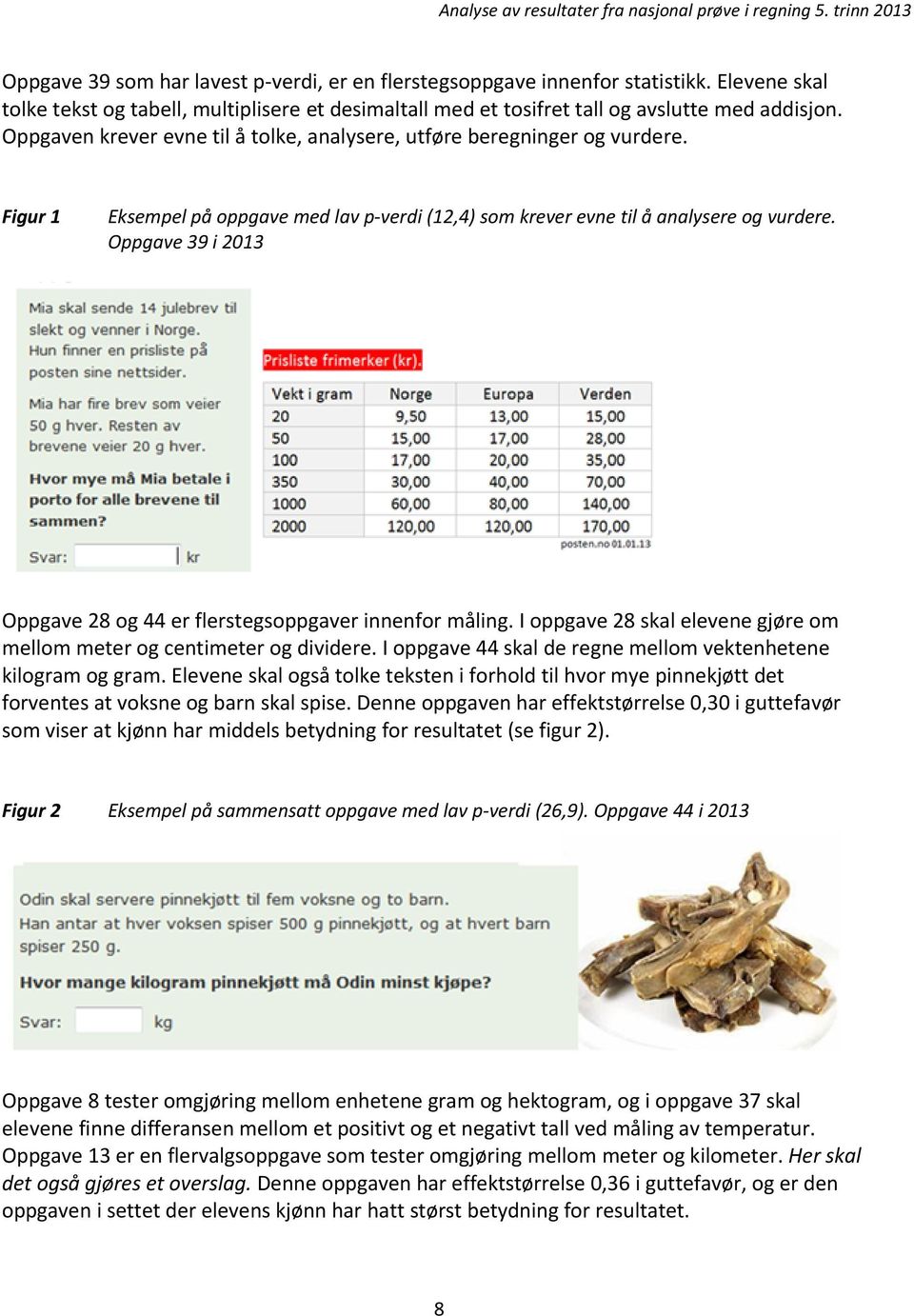 Oppgave 39 i 2013 Oppgave 28 og 44 er flerstegsoppgaver innenfor måling. I oppgave 28 skal elevene gjøre om mellom meter og centimeter og dividere.