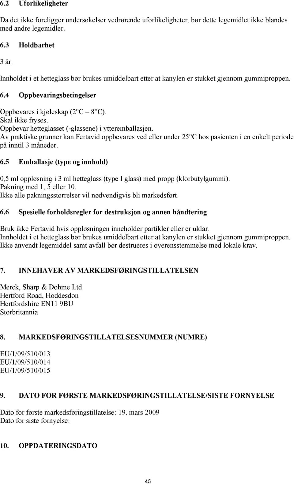 Oppbevar hetteglasset (-glassene) i ytteremballasjen. Av praktiske grunner kan Fertavid oppbevares ved eller under 25 C hos pasienten i en enkelt periode på inntil 3 måneder. 6.