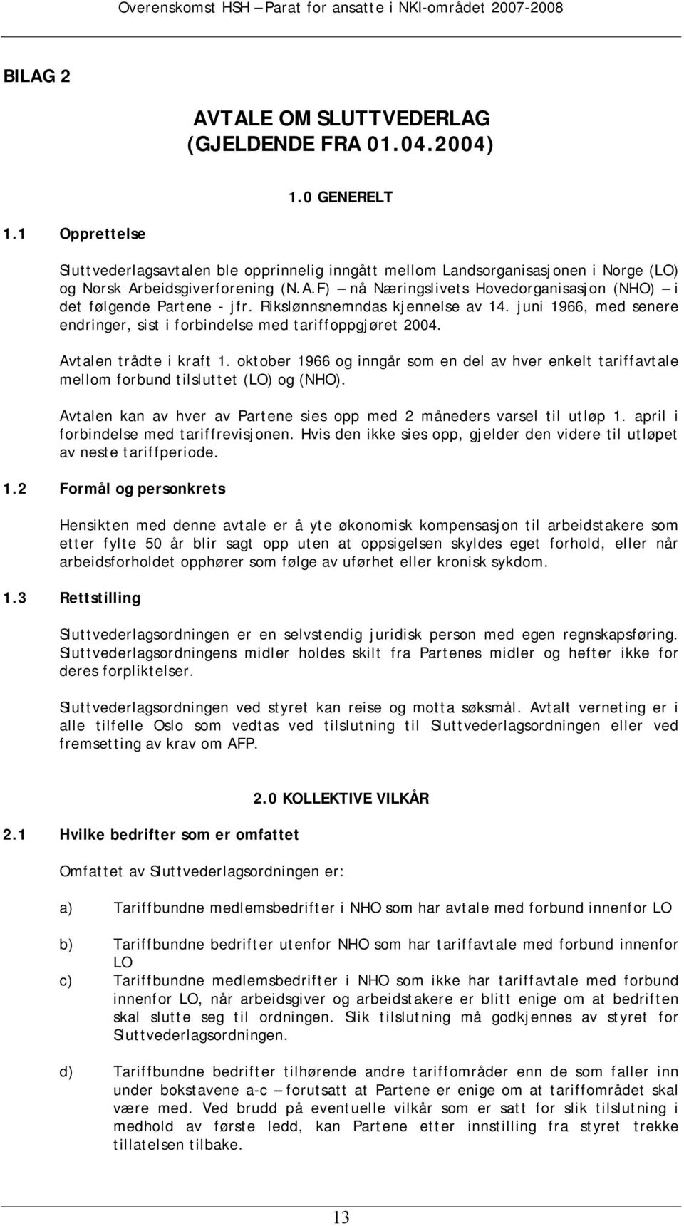 Rikslønnsnemndas kjennelse av 14. juni 1966, med senere endringer, sist i forbindelse med tariffoppgjøret 2004. Avtalen trådte i kraft 1.