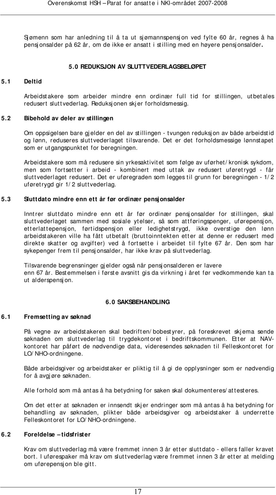 2 Bibehold av deler av stillingen Om oppsigelsen bare gjelder en del av stillingen - tvungen reduksjon av både arbeidstid og lønn, reduseres sluttvederlaget tilsvarende.