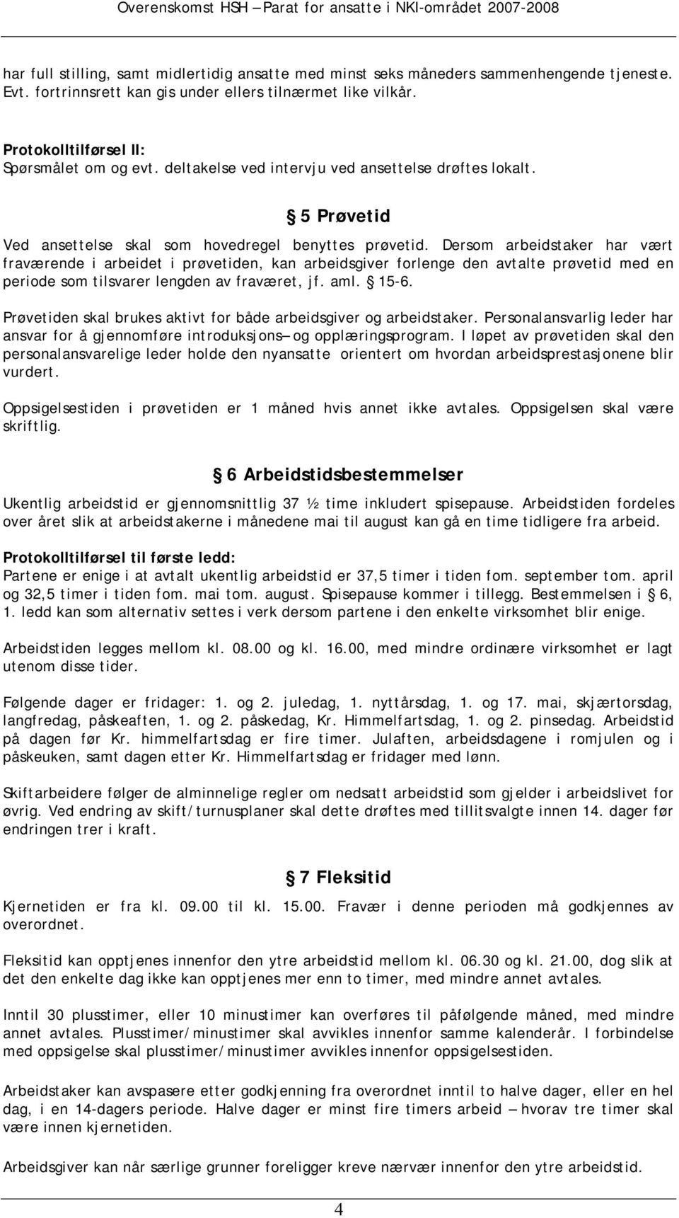 Dersom arbeidstaker har vært fraværende i arbeidet i prøvetiden, kan arbeidsgiver forlenge den avtalte prøvetid med en periode som tilsvarer lengden av fraværet, jf. aml. 15-6.