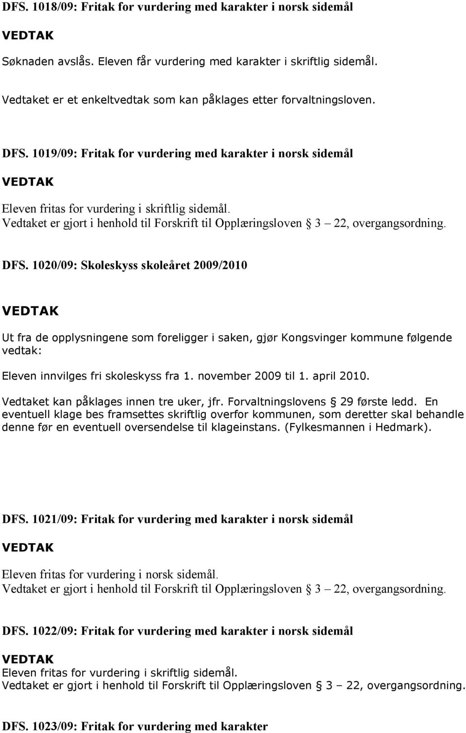 Vedtaket er gjort i henhold til Forskrift til Opplæringsloven 3 22, overgangsordning. DFS.