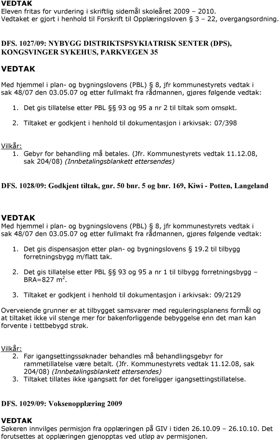 07 og etter fullmakt fra rådmannen, gjøres følgende vedtak: 1. Det gis tillatelse etter PBL 93 og 95 a nr 2 til tiltak som omsøkt. 2. Tiltaket er godkjent i henhold til dokumentasjon i arkivsak: 07/398 Vilkår: 1.