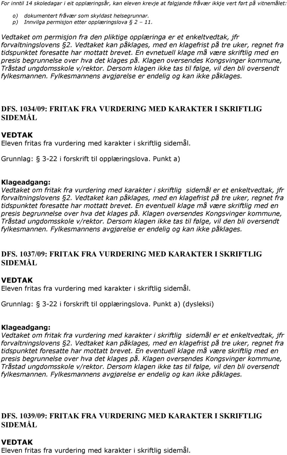 Vedtaket kan påklages, med en klagefrist på tre uker, regnet fra tidspunktet foresatte har mottatt brevet. En evnetuell klage må være skriftlig med en presis begrunnelse over hva det klages på.