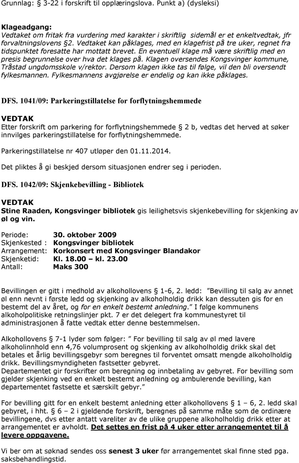 Klagen oversendes Kongsvinger kommune, Tråstad ungdomsskole v/rektor. Dersom klagen ikke tas til følge, vil den bli oversendt fylkesmannen. Fylkesmannens avgjørelse er endelig og kan ikke påklages.