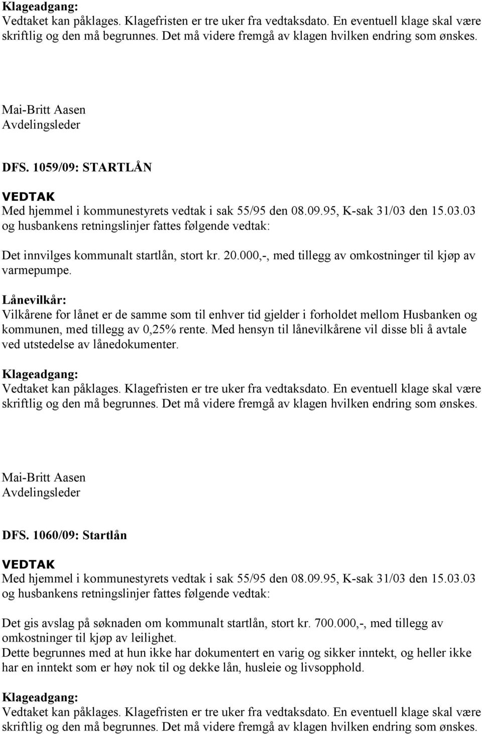 den 15.03.03 og husbankens retningslinjer fattes følgende vedtak: Det innvilges kommunalt startlån, stort kr. 20.000,-, med tillegg av omkostninger til kjøp av varmepumpe.