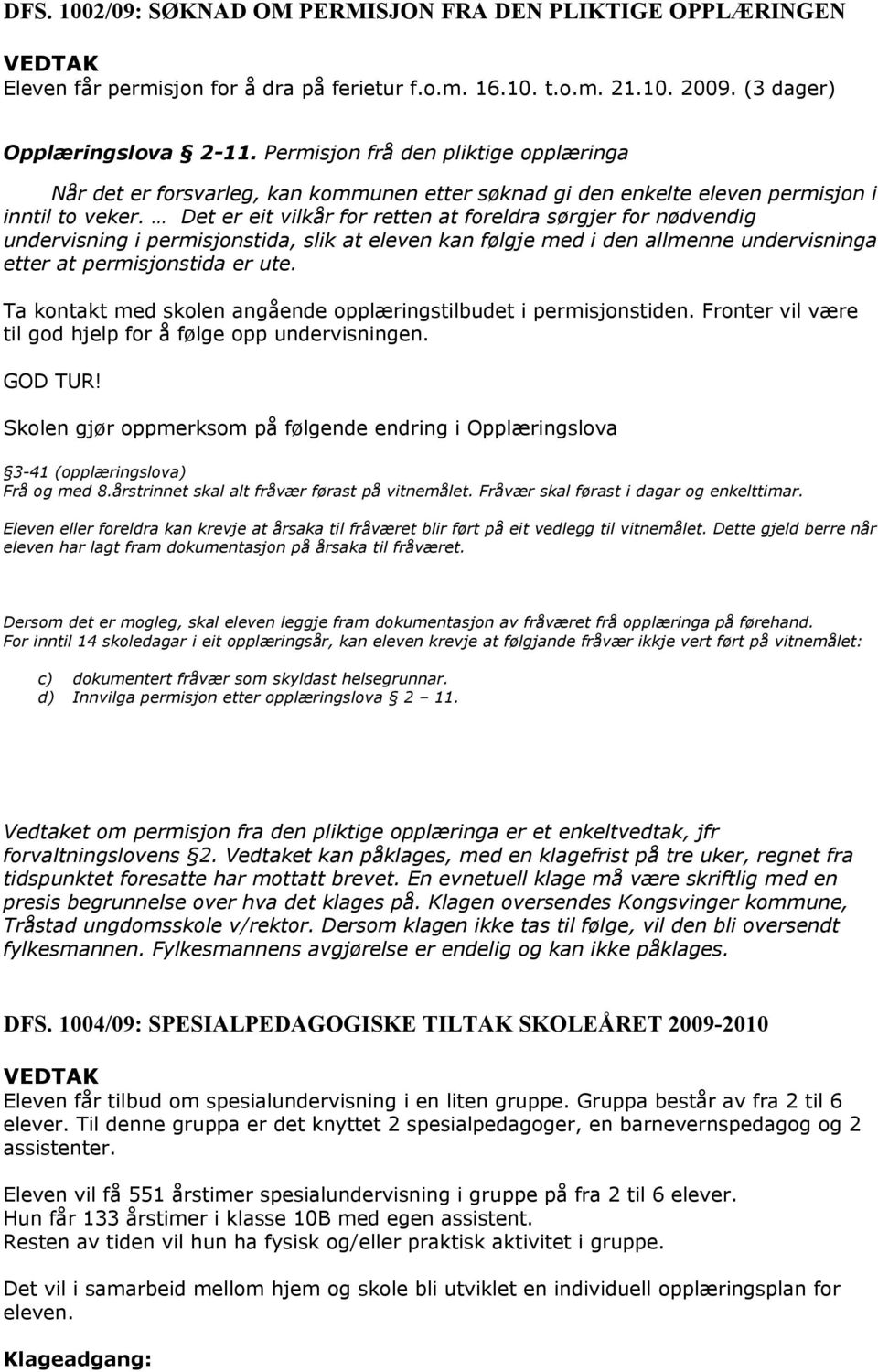 Det er eit vilkår for retten at foreldra sørgjer for nødvendig undervisning i permisjonstida, slik at eleven kan følgje med i den allmenne undervisninga etter at permisjonstida er ute.