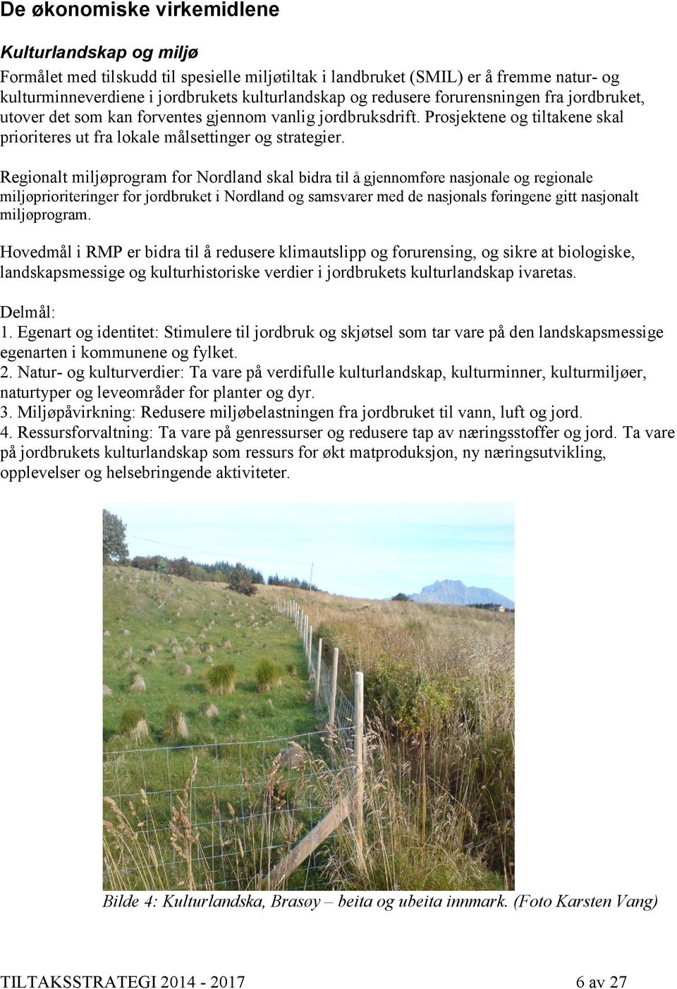 Regionalt miljøprogram for Nordland skal bidra til å gjennomføre nasjonale og regionale miljøprioriteringer for jordbruket i Nordland og samsvarer med de nasjonals føringene gitt nasjonalt