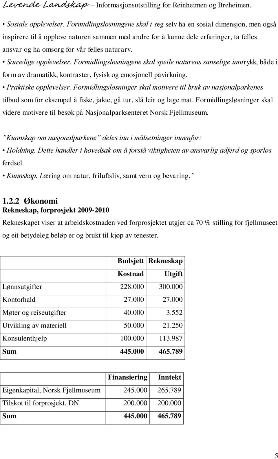 naturarv. Sanselige opplevelser. Formidlingsløsningene skal speile naturens sanselige inntrykk, både i form av dramatikk, kontraster, fysisk og emosjonell påvirkning. Praktiske opplevelser.