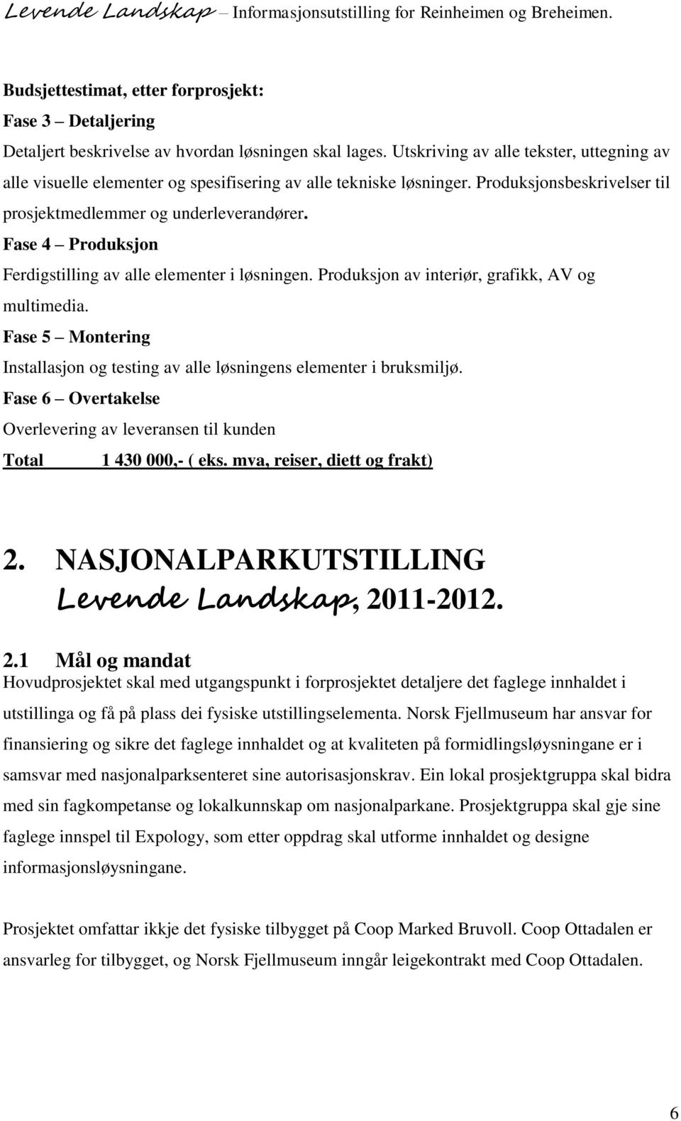 Fase 4 Produksjon Ferdigstilling av alle elementer i løsningen. Produksjon av interiør, grafikk, AV og multimedia. Fase 5 Montering Installasjon og testing av alle løsningens elementer i bruksmiljø.