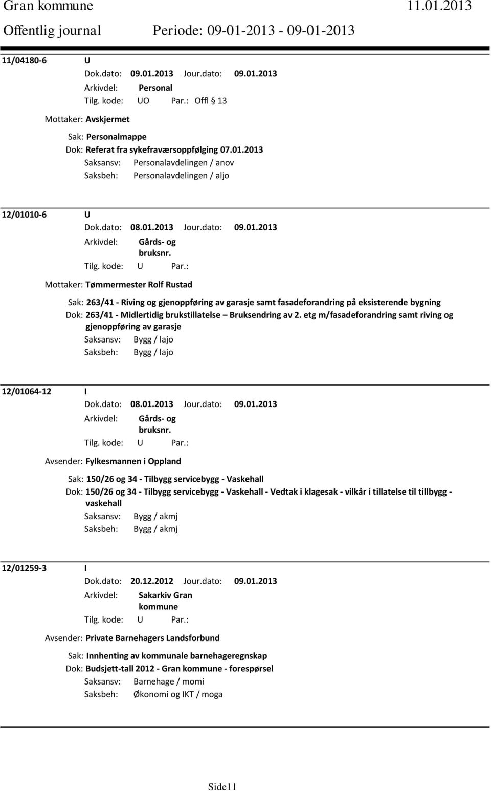 2013 Jour.dato: 09.01.2013 Mottaker: Tømmermester Rolf Rustad Sak: 263/41 - Riving og gjenoppføring av garasje samt fasadeforandring på eksisterende bygning Dok: 263/41 - Midlertidig brukstillatelse Bruksendring av 2.