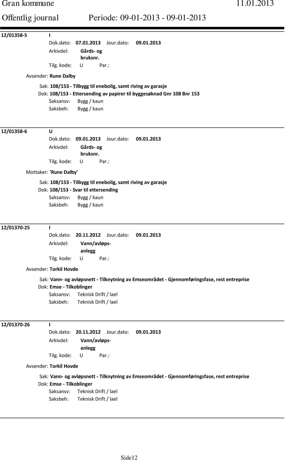 Saksbeh: Bygg / kaun 12/01358-6 U Mottaker: 'Rune Dalby' Sak: 108/153 - Tilbygg til enebolig, samt riving av garasje Dok: 108/153 - Svar til ettersending Saksansv: Bygg / kaun Saksbeh: Bygg / kaun