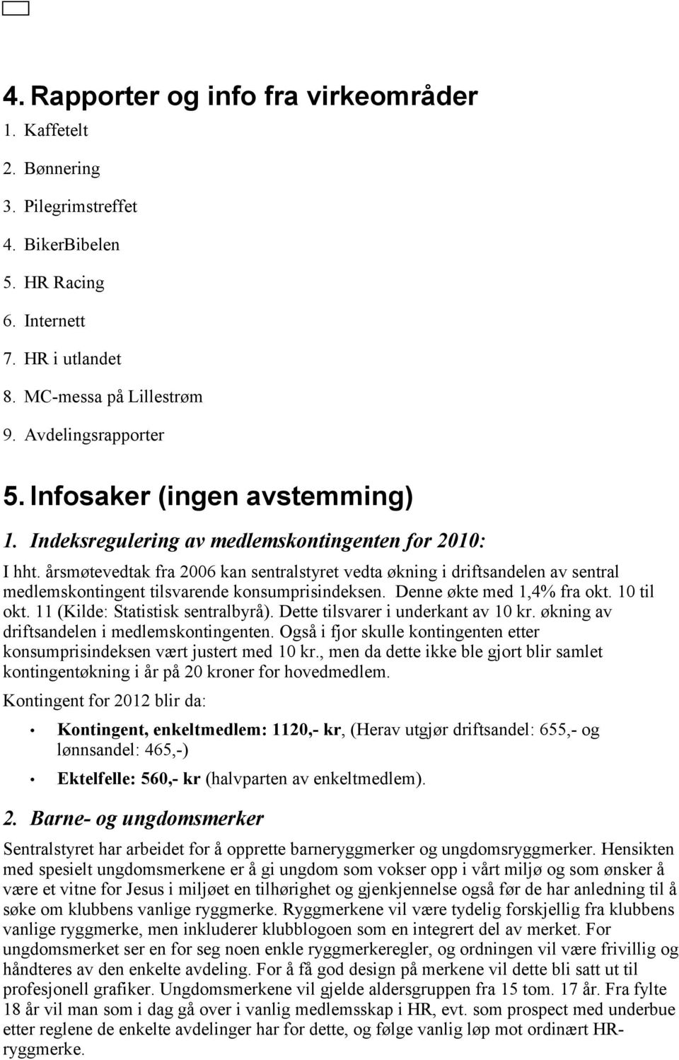 årsmøtevedtak fra 2006 kan sentralstyret vedta økning i driftsandelen av sentral medlemskontingent tilsvarende konsumprisindeksen. Denne økte med 1,4% fra okt. 10 til okt.