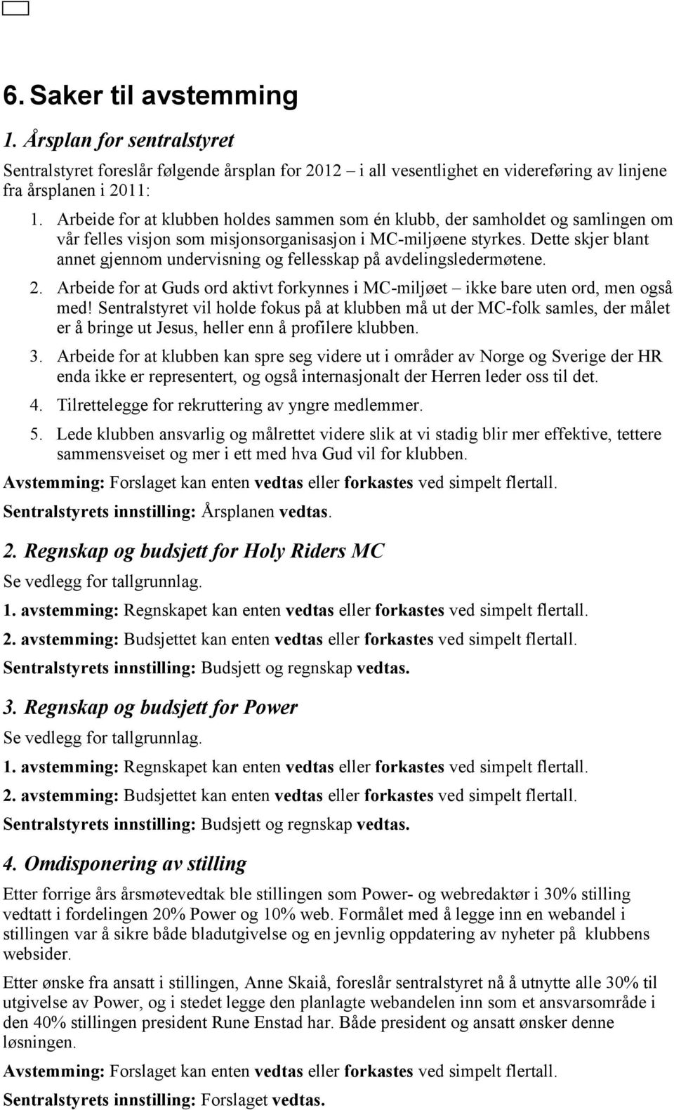 Dette skjer blant annet gjennom undervisning og fellesskap på avdelingsledermøtene. 2. Arbeide for at Guds ord aktivt forkynnes i MC-miljøet ikke bare uten ord, men også med!