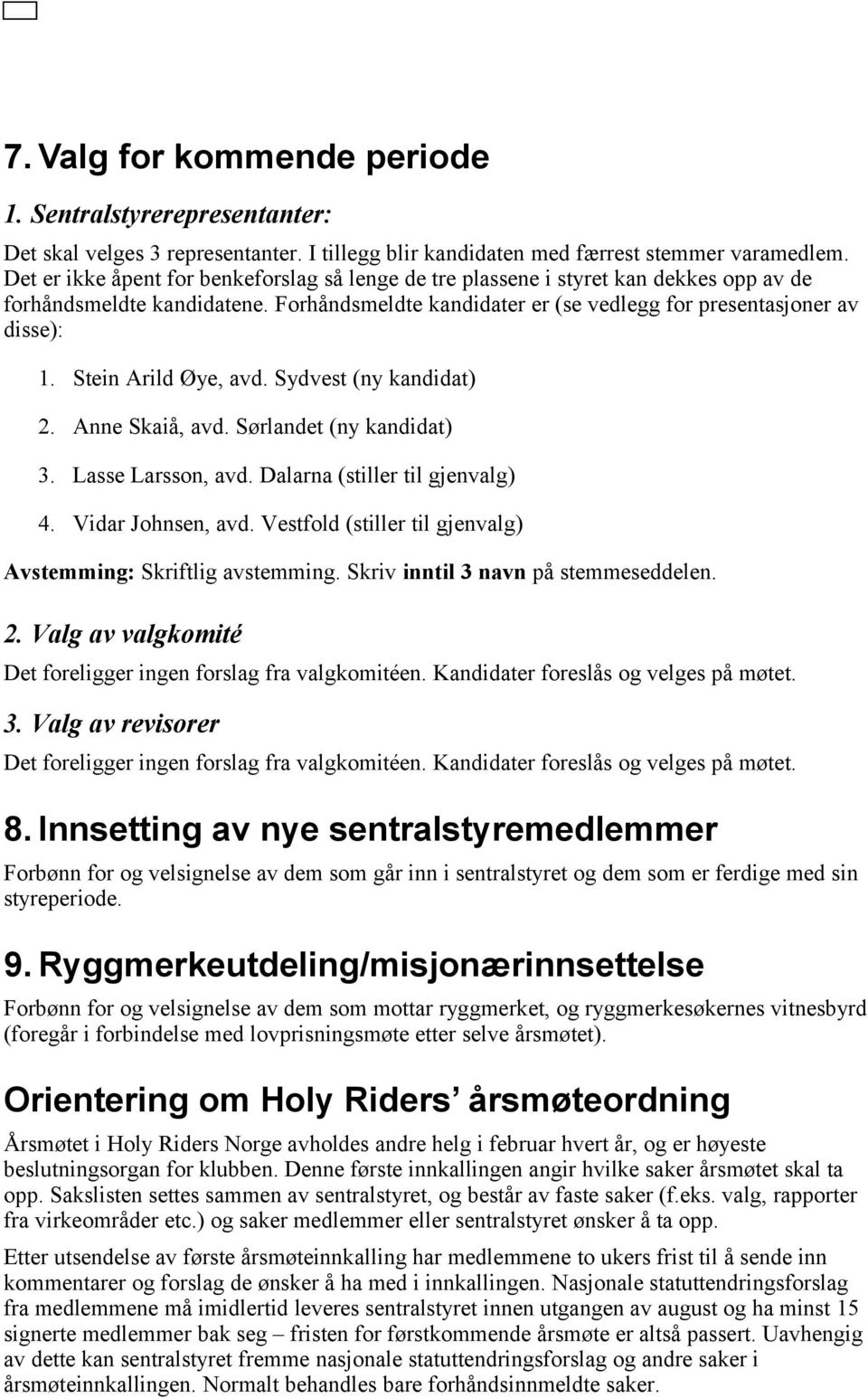 Stein Arild Øye, avd. Sydvest (ny kandidat) 2. Anne Skaiå, avd. Sørlandet (ny kandidat) 3. Lasse Larsson, avd. Dalarna (stiller til gjenvalg) 4. Vidar Johnsen, avd.