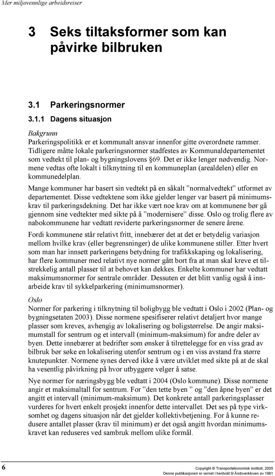 Normene vedtas ofte lokalt i tilknytning til en kommuneplan (arealdelen) eller en kommunedelplan. Mange kommuner har basert sin vedtekt på en såkalt normalvedtekt utformet av departementet.