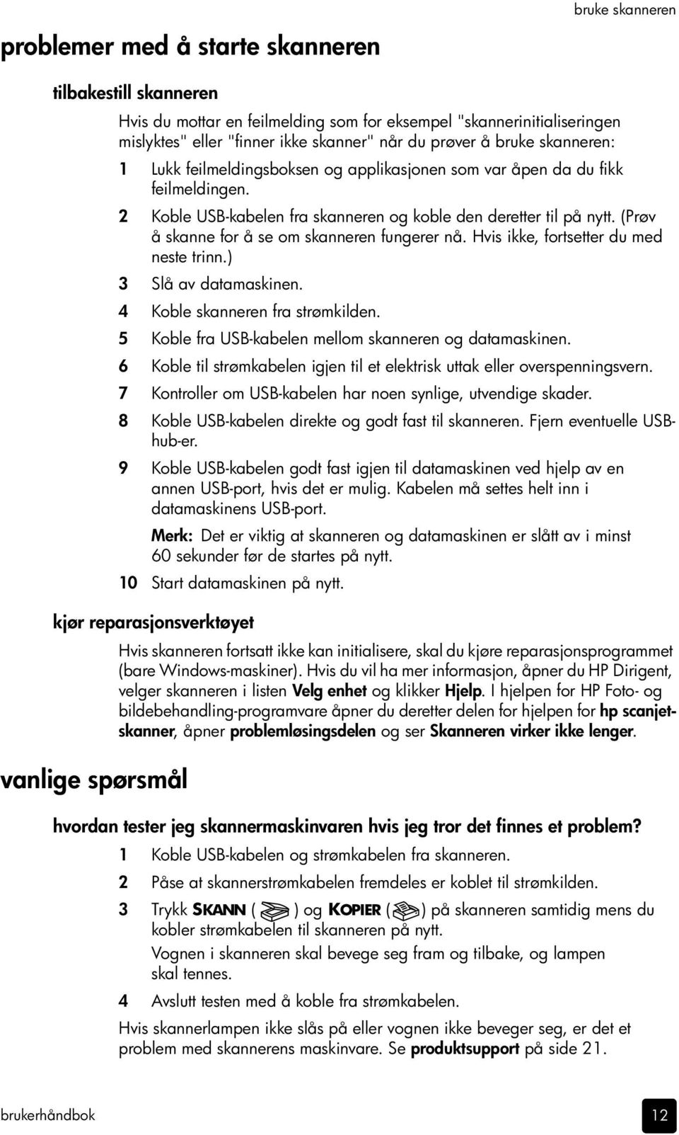 (Prøv å skanne for å se om skanneren fungerer nå. Hvis ikke, fortsetter du med neste trinn.) 3 Slå av datamaskinen. 4 Koble skanneren fra strømkilden.