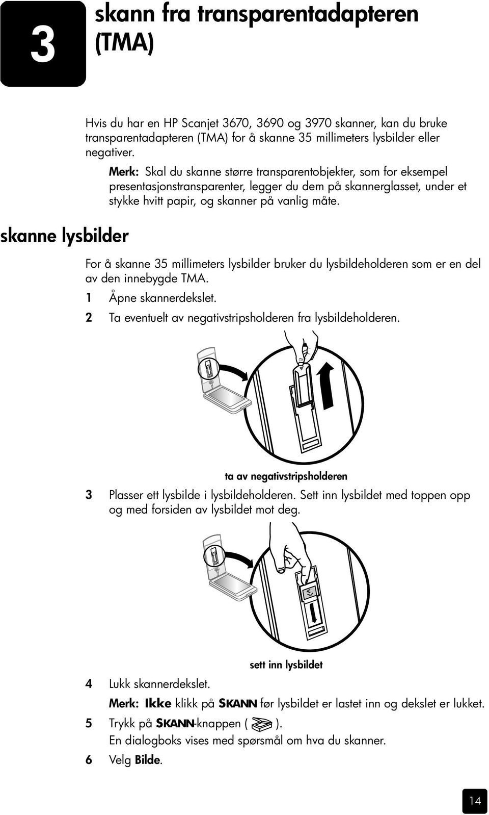 For å skanne 35 millimeters lysbilder bruker du lysbildeholderen som er en del av den innebygde TMA. 1 Åpne skannerdekslet. 2 Ta eventuelt av negativstripsholderen fra lysbildeholderen.