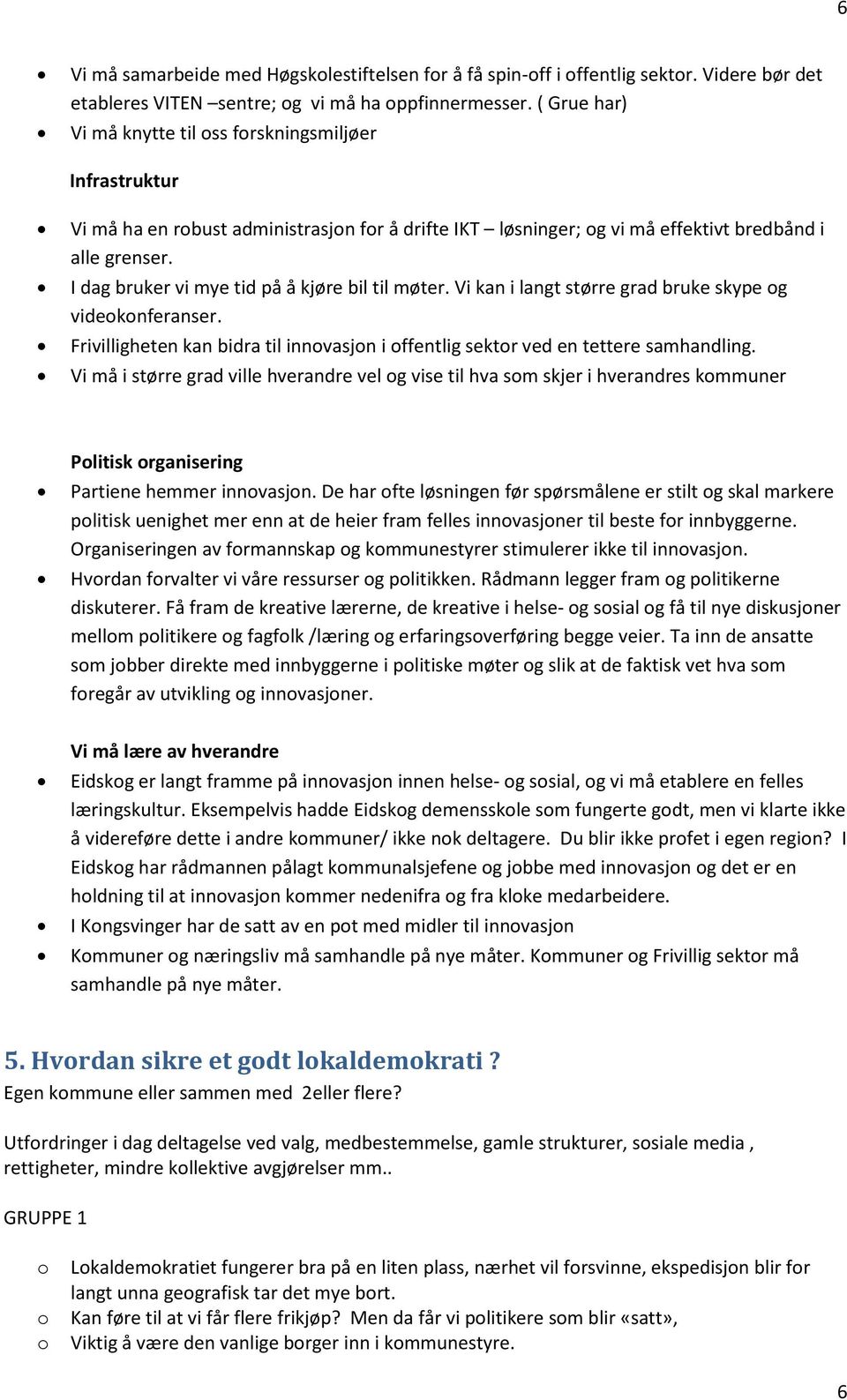 I dag bruker vi mye tid på å kjøre bil til møter. Vi kan i langt større grad bruke skype g videknferanser. Frivilligheten kan bidra til innvasjn i ffentlig sektr ved en tettere samhandling.