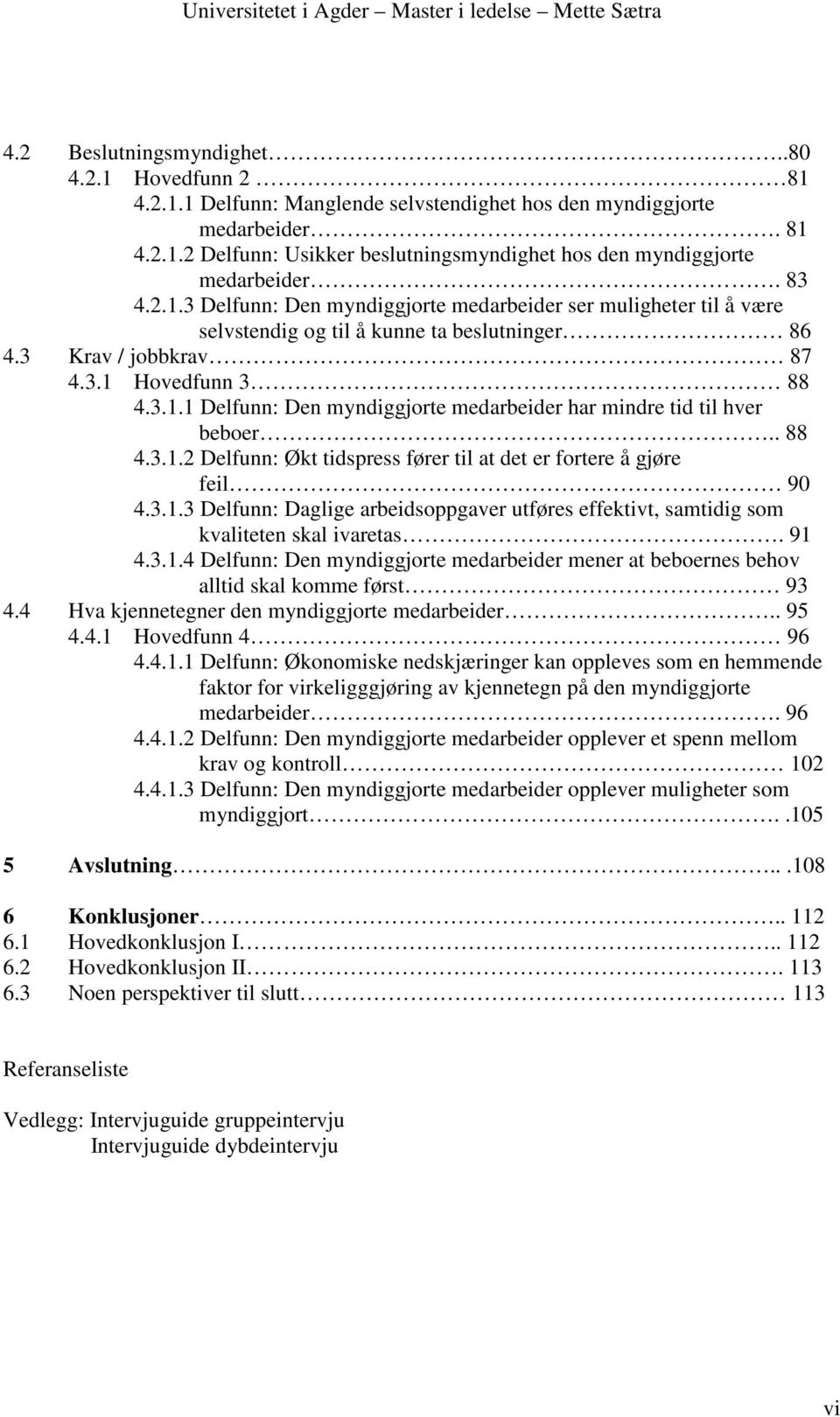 . 88 4.3.1.2 Delfunn: Økt tidspress fører til at det er fortere å gjøre feil 90 4.3.1.3 Delfunn: Daglige arbeidsoppgaver utføres effektivt, samtidig som kvaliteten skal ivaretas. 91 4.3.1.4 Delfunn: Den myndiggjorte medarbeider mener at beboernes behov alltid skal komme først 93 4.